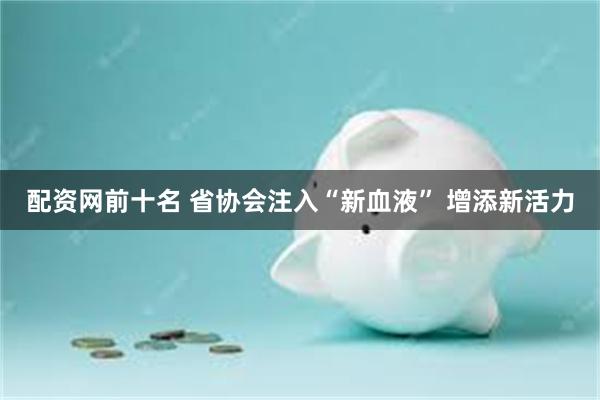 配资网前十名 省协会注入“新血液” 增添新活力