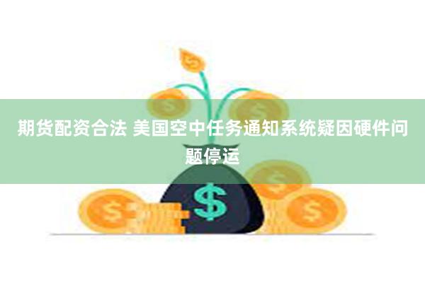 期货配资合法 美国空中任务通知系统疑因硬件问题停运