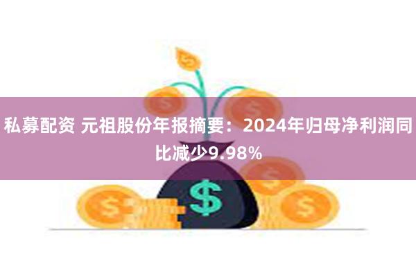 私募配资 元祖股份年报摘要：2024年归母净利润同比减少9.98%