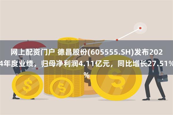 网上配资门户 德昌股份(605555.SH)发布2024年度业绩，归母净利润4.11亿元，同比增长27.51%