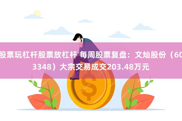 股票玩杠杆股票放杠杆 每周股票复盘：文灿股份（603348）大宗交易成交203.48万元