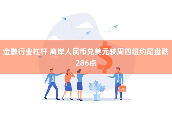 金融行业杠杆 离岸人民币兑美元较周四纽约尾盘跌286点