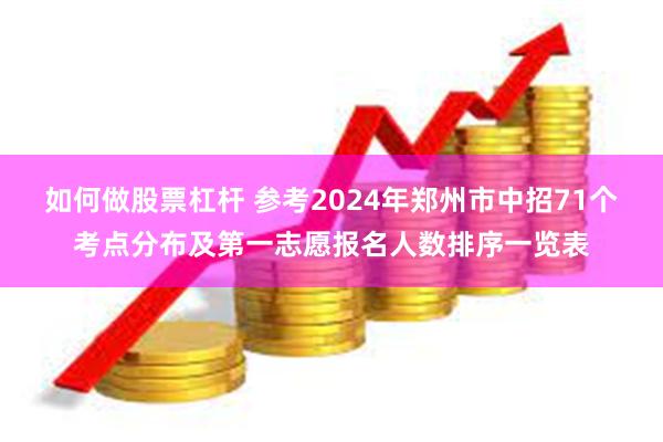 如何做股票杠杆 参考2024年郑州市中招71个考点分布及第一志愿报名人数排序一览表