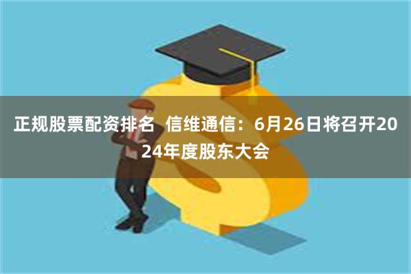 正规股票配资排名  信维通信：6月26日将召开2024年度股东大会