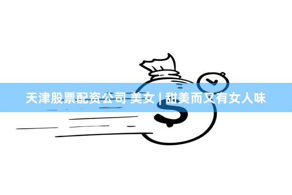 天津股票配资公司 美女 | 甜美而又有女人味
