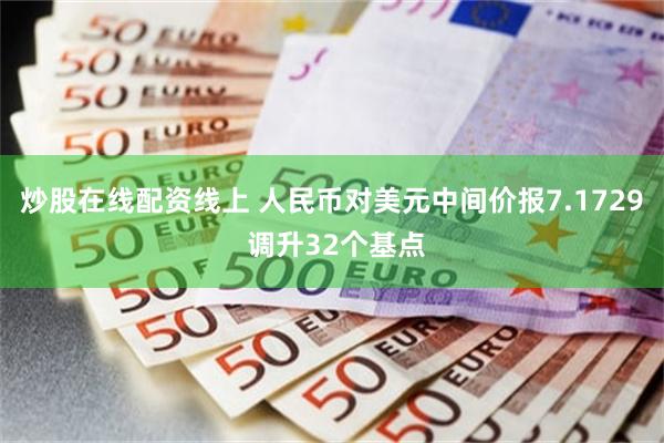炒股在线配资线上 人民币对美元中间价报7.1729 调升32个基点