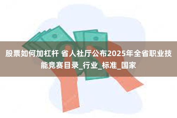 股票如何加杠杆 省人社厅公布2025年全省职业技能竞赛目录_行业_标准_国家