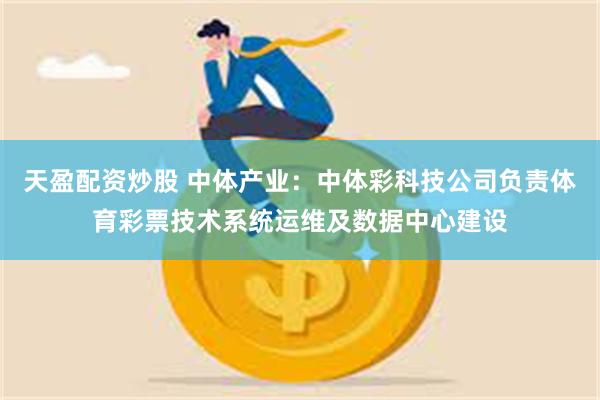 天盈配资炒股 中体产业：中体彩科技公司负责体育彩票技术系统运维及数据中心建设
