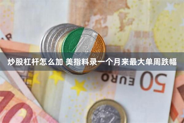 炒股杠杆怎么加 美指料录一个月来最大单周跌幅