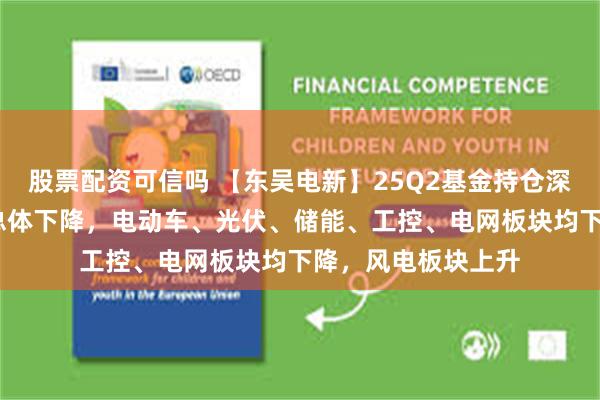 股票配资可信吗 【东吴电新】25Q2基金持仓深度：电新重仓Q2总体下降，电动车、光伏、储能、工控、电网板块均下降，风电板块上升