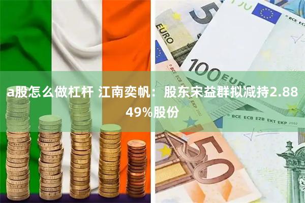 a股怎么做杠杆 江南奕帆：股东宋益群拟减持2.8849%股份