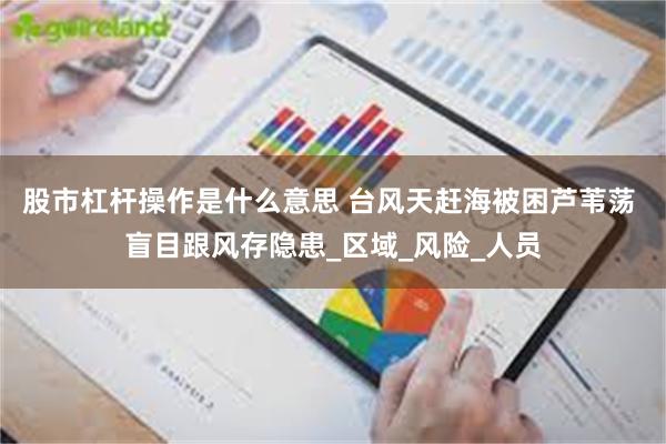 股市杠杆操作是什么意思 台风天赶海被困芦苇荡 盲目跟风存隐患_区域_风险_人员