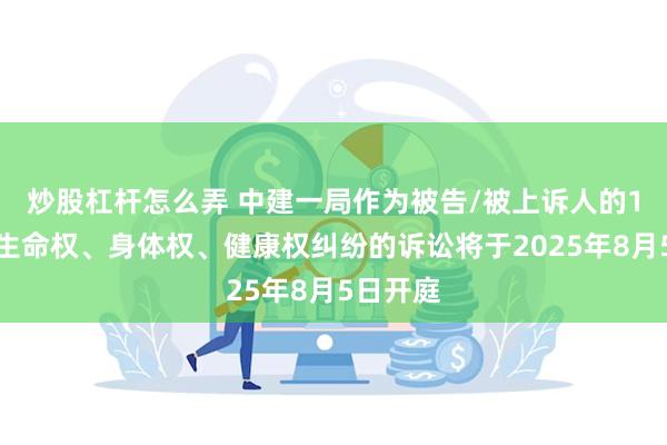 炒股杠杆怎么弄 中建一局作为被告/被上诉人的1起涉及生命权、身体权、健康权纠纷的诉讼将于2025年8月5日开庭