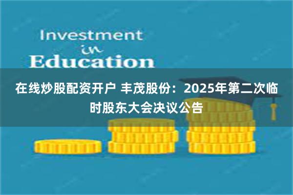 在线炒股配资开户 丰茂股份：2025年第二次临时股东大会决议公告