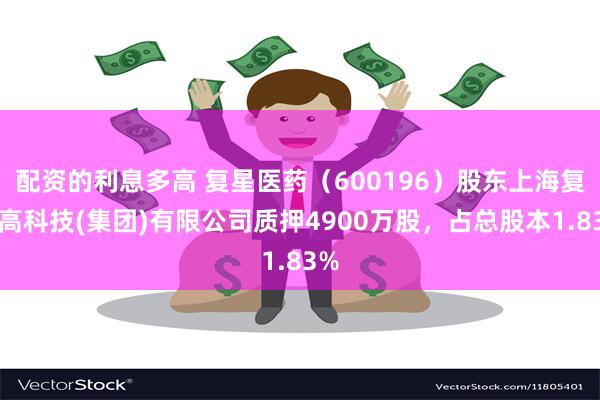 配资的利息多高 复星医药（600196）股东上海复星高科技(集团)有限公司质押4900万股，占总股本1.83%