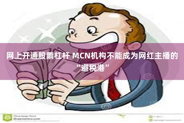 网上开通股票杠杆 MCN机构不能成为网红主播的“避税港”