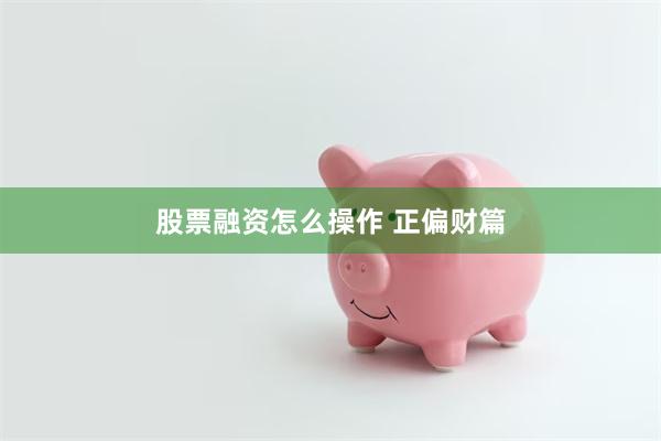 股票融资怎么操作 正偏财篇